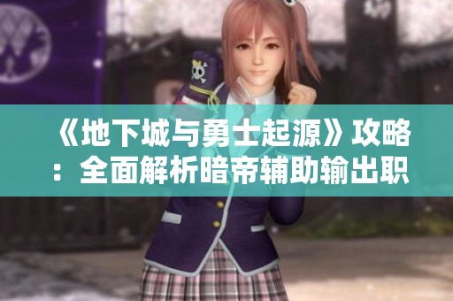 《地下城与勇士起源》攻略：全面解析暗帝辅助输出职业的养成技巧