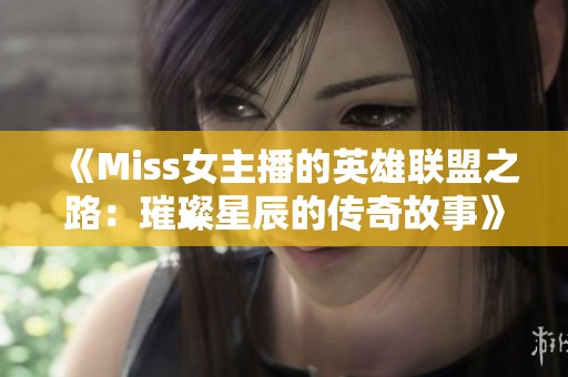 《Miss女主播的英雄联盟之路：璀璨星辰的传奇故事》