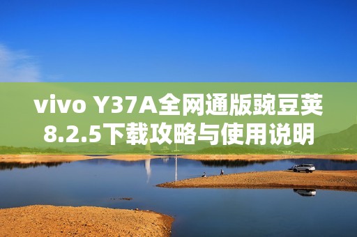 vivo Y37A全网通版豌豆荚8.2.5下载攻略与使用说明
