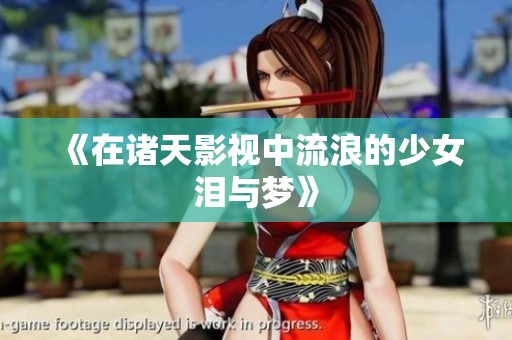 《在诸天影视中流浪的少女泪与梦》