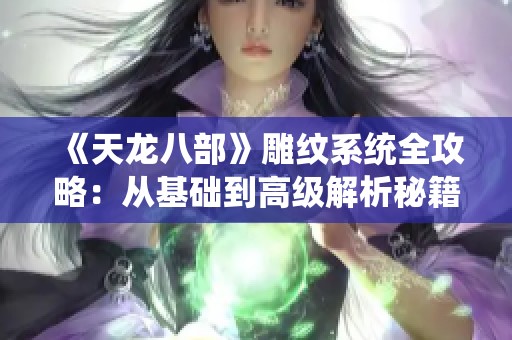 《天龙八部》雕纹系统全攻略：从基础到高级解析秘籍分享
