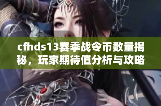 cfhds13赛季战令币数量揭秘，玩家期待值分析与攻略分享