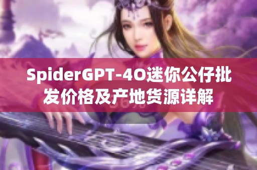 SpiderGPT-4O迷你公仔批发价格及产地货源详解