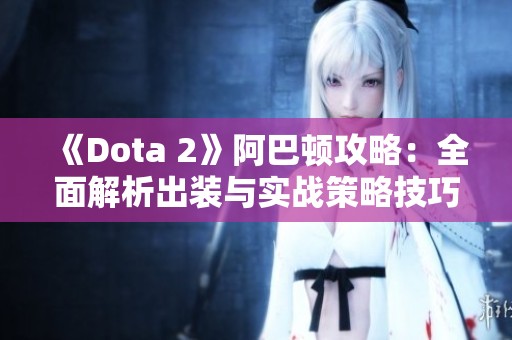 《Dota 2》阿巴顿攻略：全面解析出装与实战策略技巧