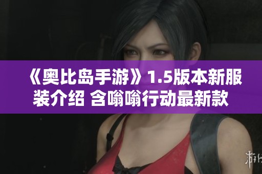 《奥比岛手游》1.5版本新服装介绍 含嗡嗡行动最新款式一览