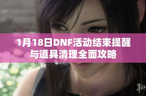1月18日DNF活动结束提醒与道具清理全面攻略