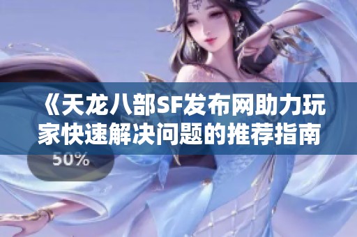 《天龙八部SF发布网助力玩家快速解决问题的推荐指南》