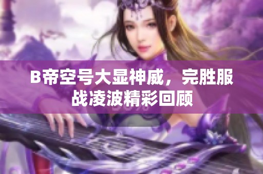 B帝空号大显神威，完胜服战凌波精彩回顾