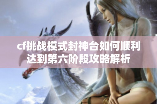 cf挑战模式封神台如何顺利达到第六阶段攻略解析