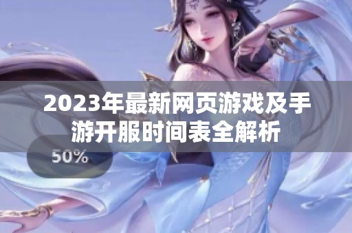 2023年最新网页游戏及手游开服时间表全解析
