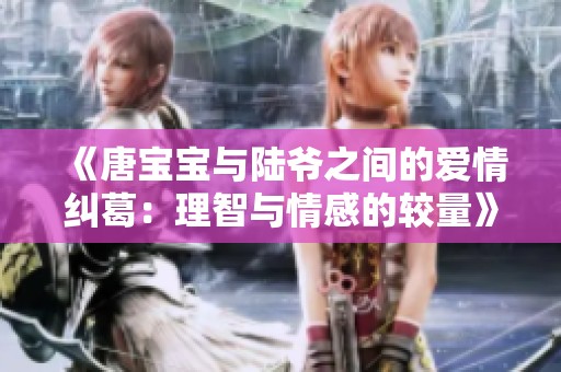 《唐宝宝与陆爷之间的爱情纠葛：理智与情感的较量》