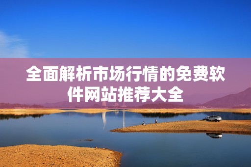 全面解析市场行情的免费软件网站推荐大全