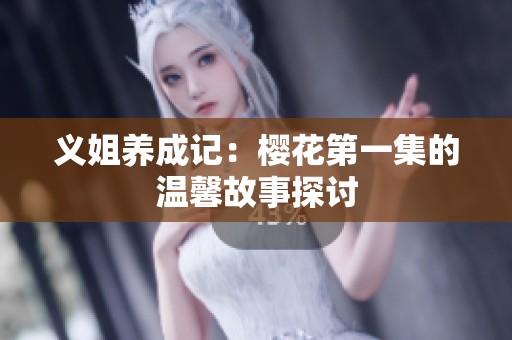 义姐养成记：樱花第一集的温馨故事探讨