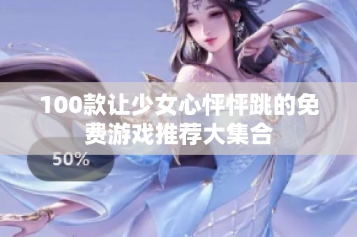 100款让少女心怦怦跳的免费游戏推荐大集合