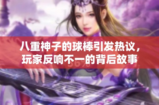 八重神子的球棒引发热议，玩家反响不一的背后故事