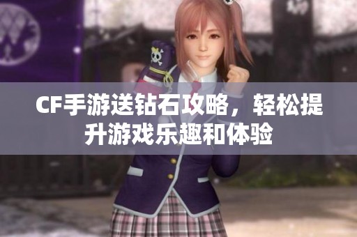 CF手游送钻石攻略，轻松提升游戏乐趣和体验