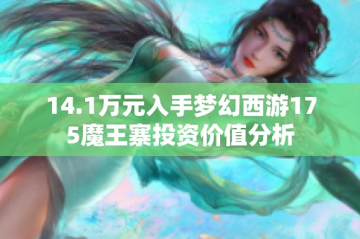 14.1万元入手梦幻西游175魔王寨投资价值分析