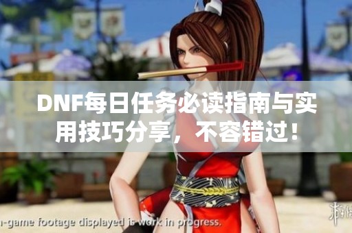 DNF每日任务必读指南与实用技巧分享，不容错过！