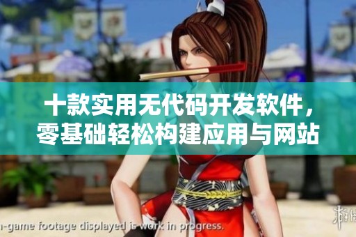 十款实用无代码开发软件，零基础轻松构建应用与网站
