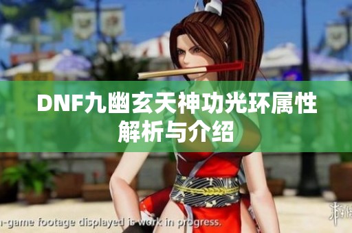 DNF九幽玄天神功光环属性解析与介绍