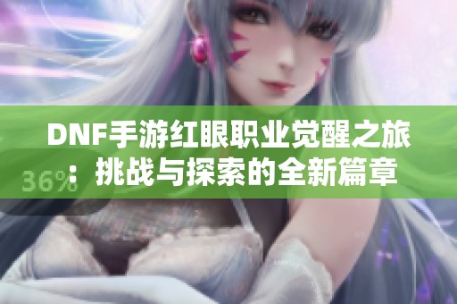 DNF手游红眼职业觉醒之旅：挑战与探索的全新篇章