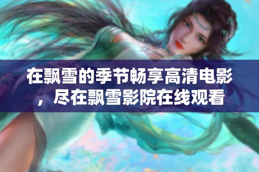 在飘雪的季节畅享高清电影，尽在飘雪影院在线观看