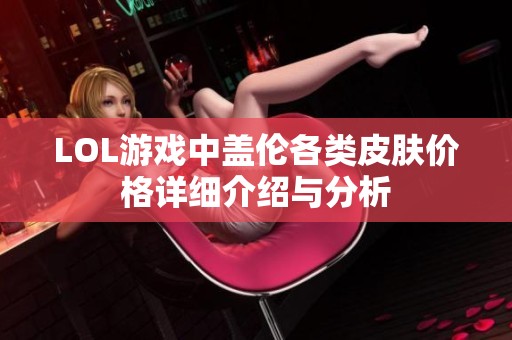LOL游戏中盖伦各类皮肤价格详细介绍与分析