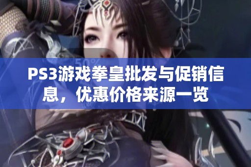 PS3游戏拳皇批发与促销信息，优惠价格来源一览