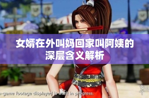 女婿在外叫妈回家叫阿姨的深层含义解析
