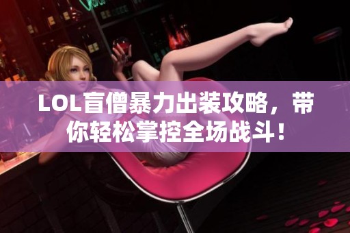 LOL盲僧暴力出装攻略，带你轻松掌控全场战斗！