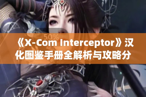 《X-Com Interceptor》汉化图鉴手册全解析与攻略分享