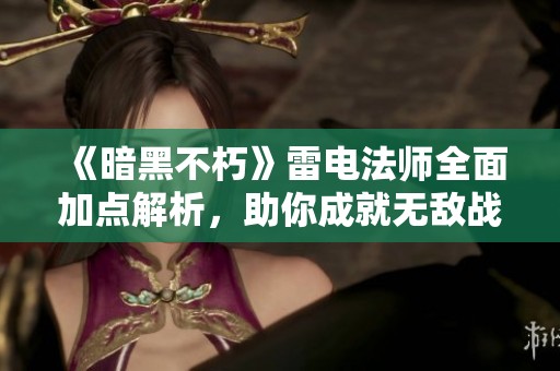 《暗黑不朽》雷电法师全面加点解析，助你成就无敌战力！
