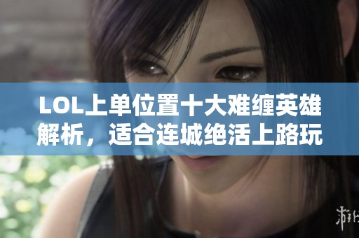 LOL上单位置十大难缠英雄解析，适合连城绝活上路玩家使用