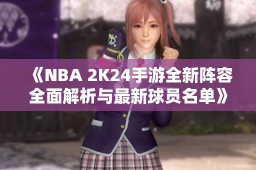 《NBA 2K24手游全新阵容全面解析与最新球员名单》