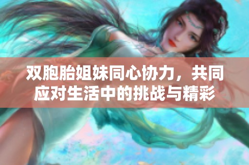 双胞胎姐妹同心协力，共同应对生活中的挑战与精彩