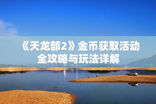 《天龙部2》金币获取活动全攻略与玩法详解