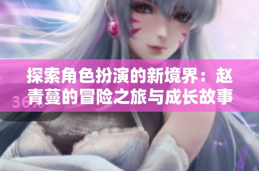 探索角色扮演的新境界：赵青蔓的冒险之旅与成长故事