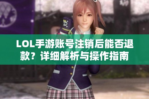 LOL手游账号注销后能否退款？详细解析与操作指南