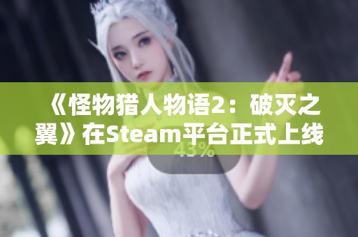 《怪物猎人物语2：破灭之翼》在Steam平台正式上线 解锁全新冒险之旅