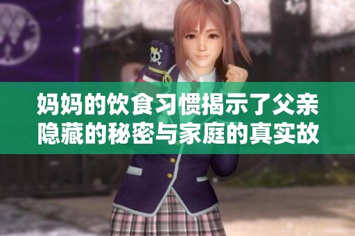 妈妈的饮食习惯揭示了父亲隐藏的秘密与家庭的真实故事