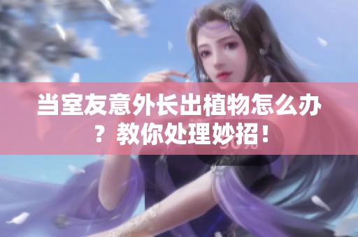 当室友意外长出植物怎么办？教你处理妙招！