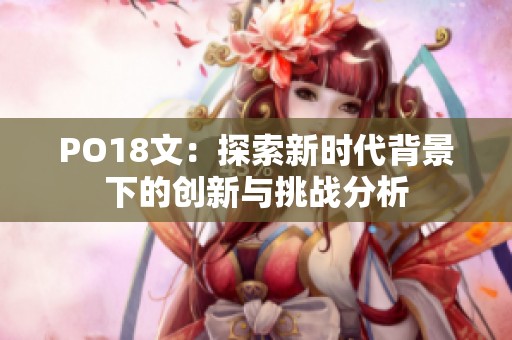 PO18文：探索新时代背景下的创新与挑战分析