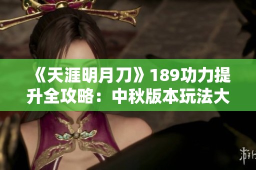 《天涯明月刀》189功力提升全攻略：中秋版本玩法大解析