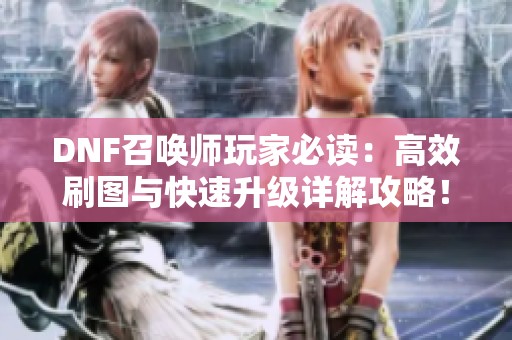 DNF召唤师玩家必读：高效刷图与快速升级详解攻略！