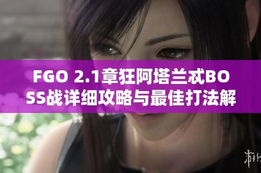 FGO 2.1章狂阿塔兰忒BOSS战详细攻略与最佳打法解析
