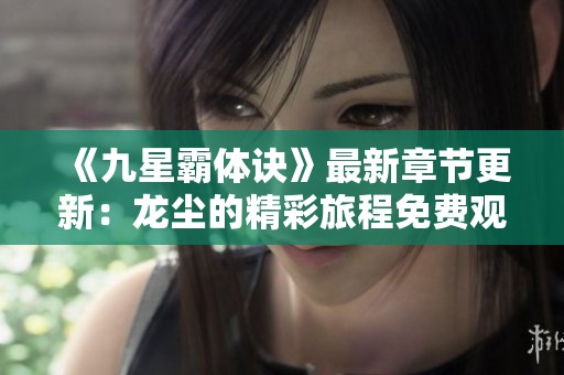 《九星霸体诀》最新章节更新：龙尘的精彩旅程免费观看指南