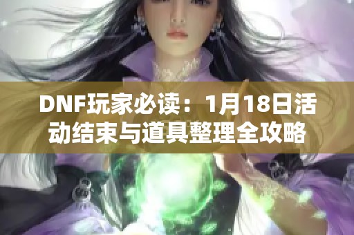 DNF玩家必读：1月18日活动结束与道具整理全攻略