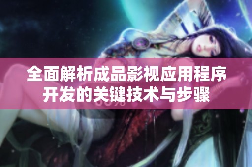 全面解析成品影视应用程序开发的关键技术与步骤
