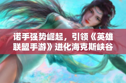 诺手强势崛起，引领《英雄联盟手游》进化海克斯峡谷！