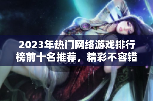 2023年热门网络游戏排行榜前十名推荐，精彩不容错过！